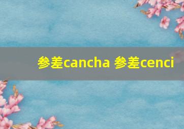 参差cancha 参差cenci